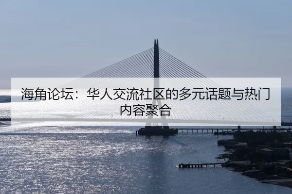 海角论坛：华人交流社区的多元话题与热门内容聚合